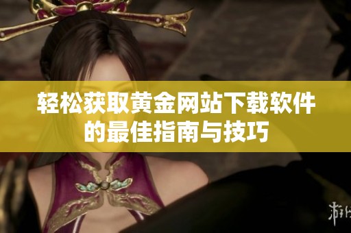 轻松获取黄金网站下载软件的最佳指南与技巧