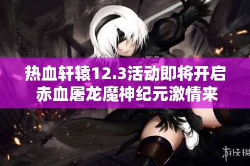 热血轩辕12.3活动即将开启 赤血屠龙魔神纪元激情来袭
