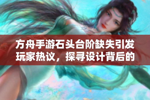 方舟手游石头台阶缺失引发玩家热议，探寻设计背后的原因与影响