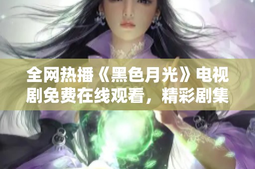 全网热播《黑色月光》电视剧免费在线观看，精彩剧集不容错过