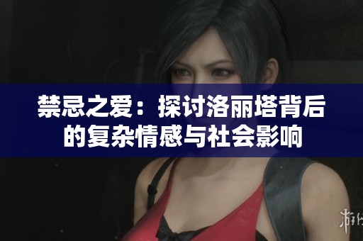 禁忌之爱：探讨洛丽塔背后的复杂情感与社会影响