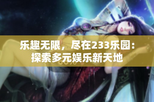 乐趣无限，尽在233乐园：探索多元娱乐新天地