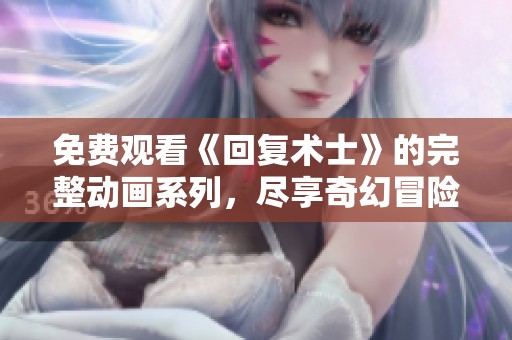 免费观看《回复术士》的完整动画系列，尽享奇幻冒险之旅