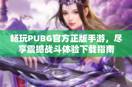 畅玩PUBG官方正版手游，尽享震撼战斗体验下载指南