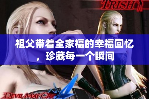 祖父带着全家福的幸福回忆，珍藏每一个瞬间