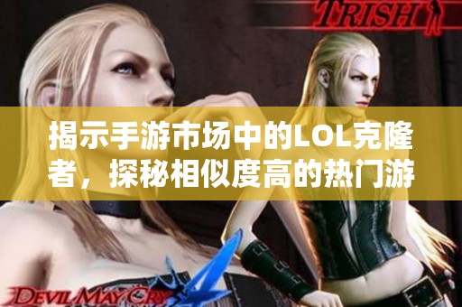 揭示手游市场中的LOL克隆者，探秘相似度高的热门游戏