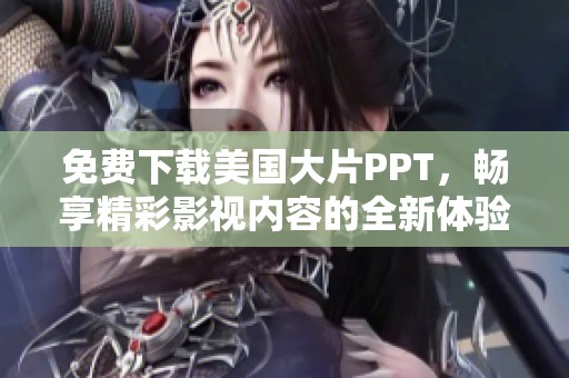 免费下载美国大片PPT，畅享精彩影视内容的全新体验