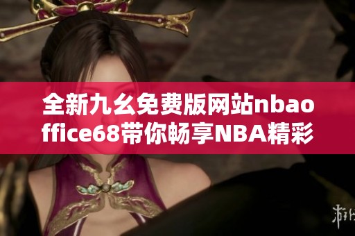 全新九幺免费版网站nbaoffice68带你畅享NBA精彩赛事