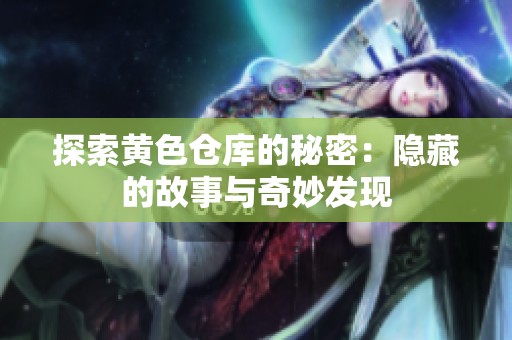 探索黄色仓库的秘密：隐藏的故事与奇妙发现