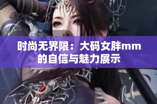 时尚无界限：大码女胖mm的自信与魅力展示