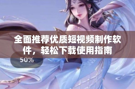 全面推荐优质短视频制作软件，轻松下载使用指南