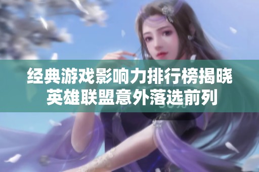 经典游戏影响力排行榜揭晓 英雄联盟意外落选前列
