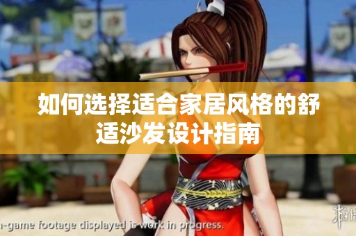 如何选择适合家居风格的舒适沙发设计指南