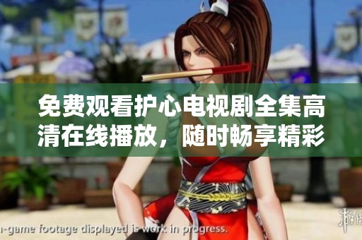 免费观看护心电视剧全集高清在线播放，随时畅享精彩剧情