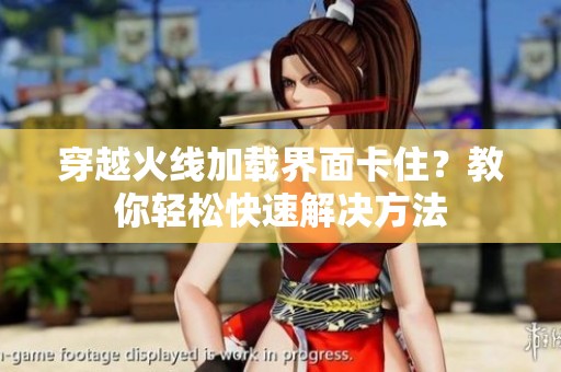 穿越火线加载界面卡住？教你轻松快速解决方法