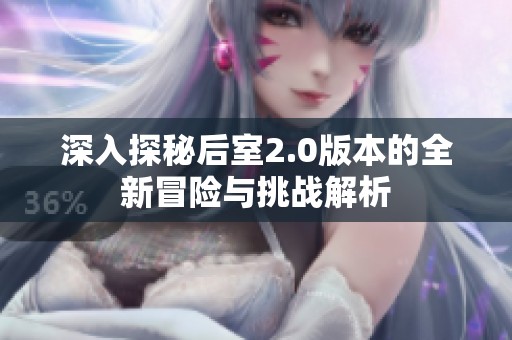 深入探秘后室2.0版本的全新冒险与挑战解析