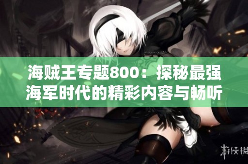 海贼王专题800：探秘最强海军时代的精彩内容与畅听体验