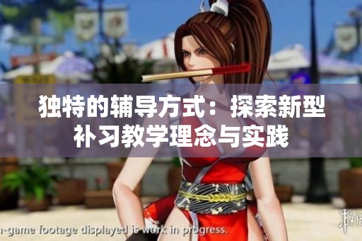 独特的辅导方式：探索新型补习教学理念与实践