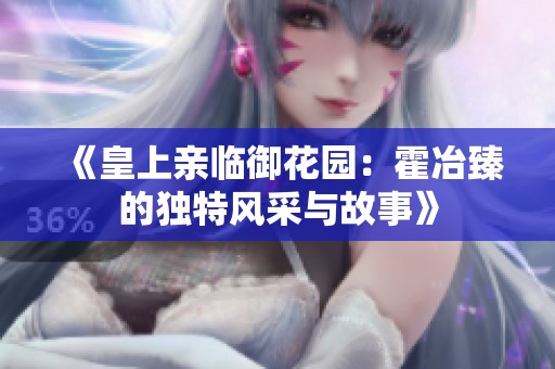 《皇上亲临御花园：霍冶臻的独特风采与故事》