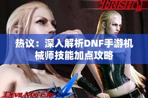 热议：深入解析DNF手游机械师技能加点攻略