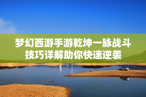 梦幻西游手游乾坤一脉战斗技巧详解助你快速逆袭