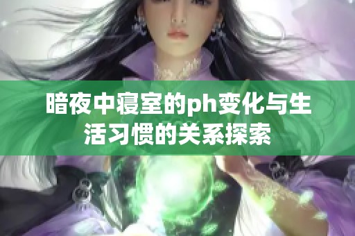 暗夜中寝室的ph变化与生活习惯的关系探索