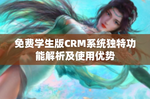 免费学生版CRM系统独特功能解析及使用优势
