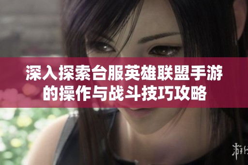 深入探索台服英雄联盟手游的操作与战斗技巧攻略