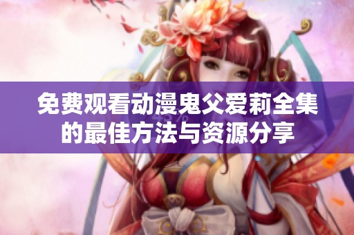 免费观看动漫鬼父爱莉全集的最佳方法与资源分享