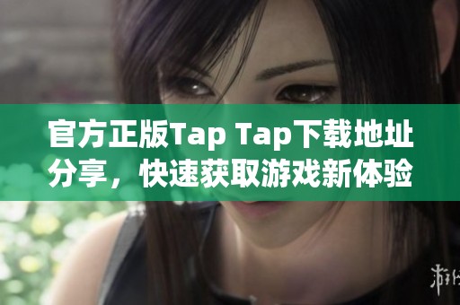 官方正版Tap Tap下载地址分享，快速获取游戏新体验