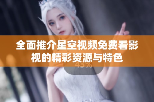 全面推介星空视频免费看影视的精彩资源与特色