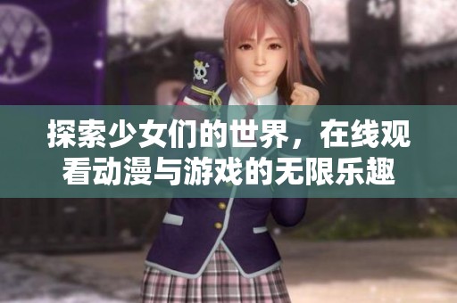探索少女们的世界，在线观看动漫与游戏的无限乐趣