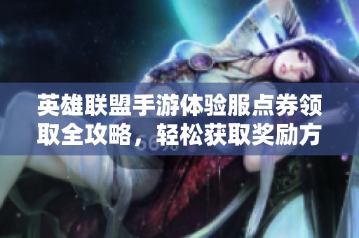 英雄联盟手游体验服点券领取全攻略，轻松获取奖励方法解析