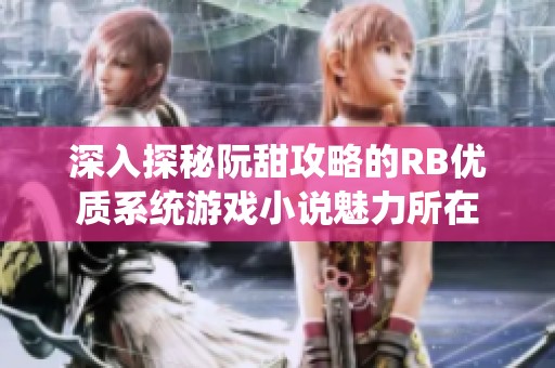 深入探秘阮甜攻略的RB优质系统游戏小说魅力所在