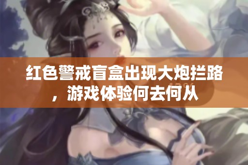 红色警戒盲盒出现大炮拦路，游戏体验何去何从