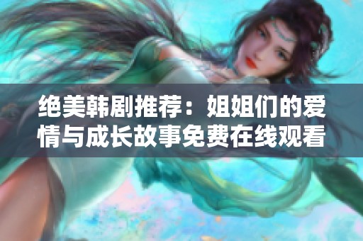 绝美韩剧推荐：姐姐们的爱情与成长故事免费在线观看