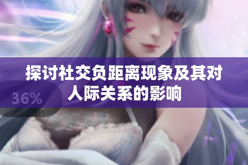 探讨社交负距离现象及其对人际关系的影响