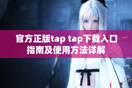 官方正版tap tap下载入口指南及使用方法详解
