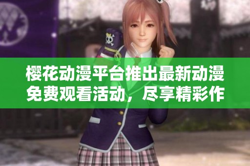 樱花动漫平台推出最新动漫免费观看活动，尽享精彩作品