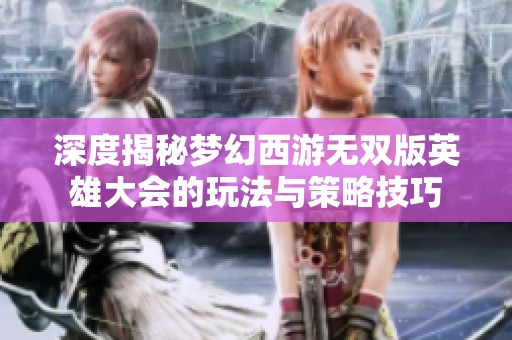 深度揭秘梦幻西游无双版英雄大会的玩法与策略技巧