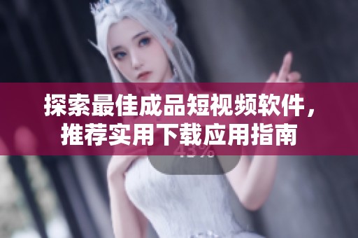探索最佳成品短视频软件，推荐实用下载应用指南