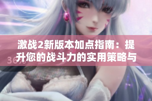 激战2新版本加点指南：提升您的战斗力的实用策略与技巧解析