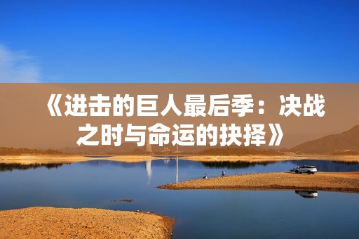 《进击的巨人最后季：决战之时与命运的抉择》