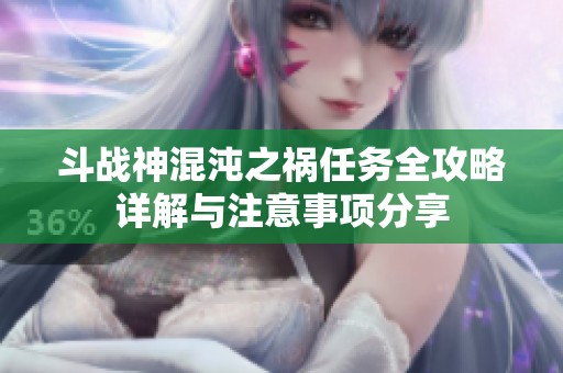斗战神混沌之祸任务全攻略详解与注意事项分享
