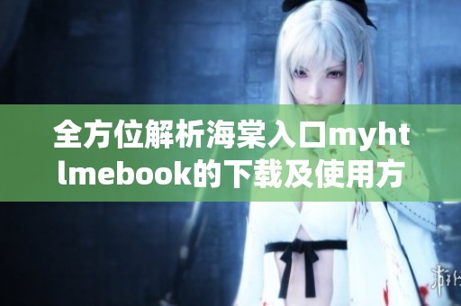 全方位解析海棠入口myhtlmebook的下载及使用方法