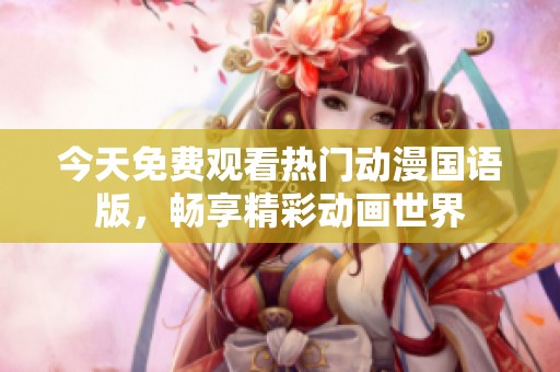 今天免费观看热门动漫国语版，畅享精彩动画世界