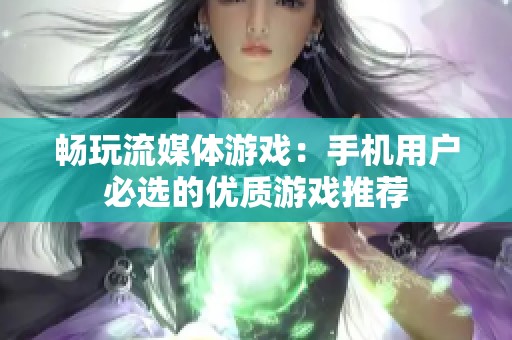 畅玩流媒体游戏：手机用户必选的优质游戏推荐