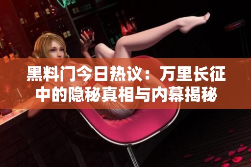 黑料门今日热议：万里长征中的隐秘真相与内幕揭秘