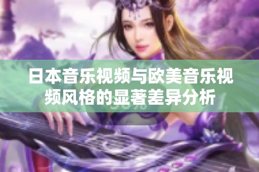 日本音乐视频与欧美音乐视频风格的显著差异分析