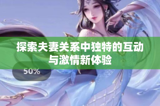 探索夫妻关系中独特的互动与激情新体验